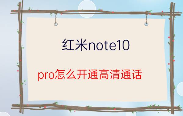 红米note10 pro怎么开通高清通话 红米note10 pro通话声音大不大？